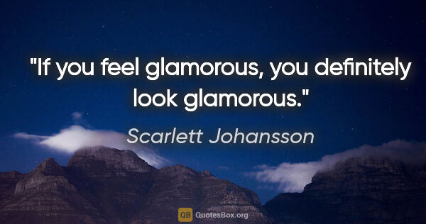 Scarlett Johansson quote: "If you feel glamorous, you definitely look glamorous."