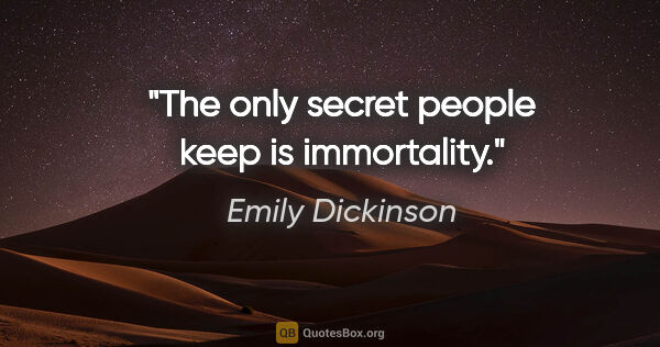 Emily Dickinson quote: "The only secret people keep is immortality."