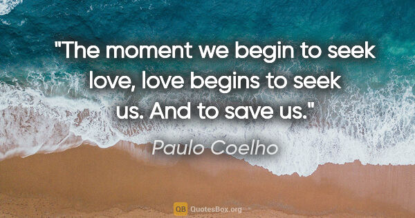 Paulo Coelho quote: "The moment we begin to seek love, love begins to seek us. And..."