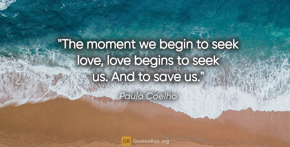 Paulo Coelho quote: "The moment we begin to seek love, love begins to seek us. And..."