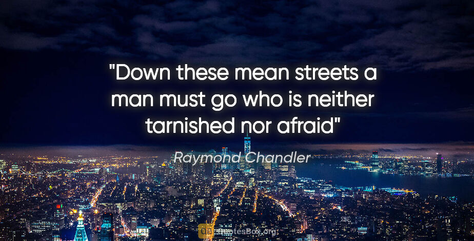 Raymond Chandler quote: "Down these mean streets a man must go who is neither tarnished..."