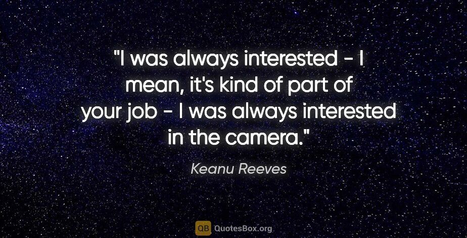 Keanu Reeves quote: "I was always interested - I mean, it's kind of part of your..."