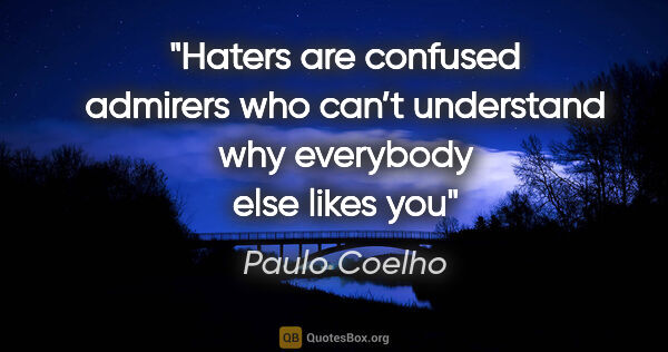 Paulo Coelho quote: "Haters are confused admirers who can’t understand why..."