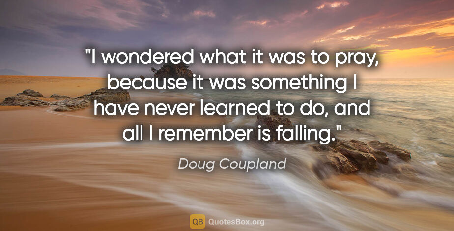 Doug Coupland quote: "I wondered what it was to pray, because it was something I..."