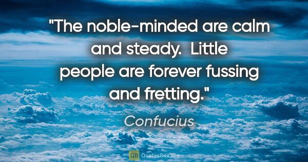 Confucius quote: "The noble-minded are calm and steady.  Little people are..."