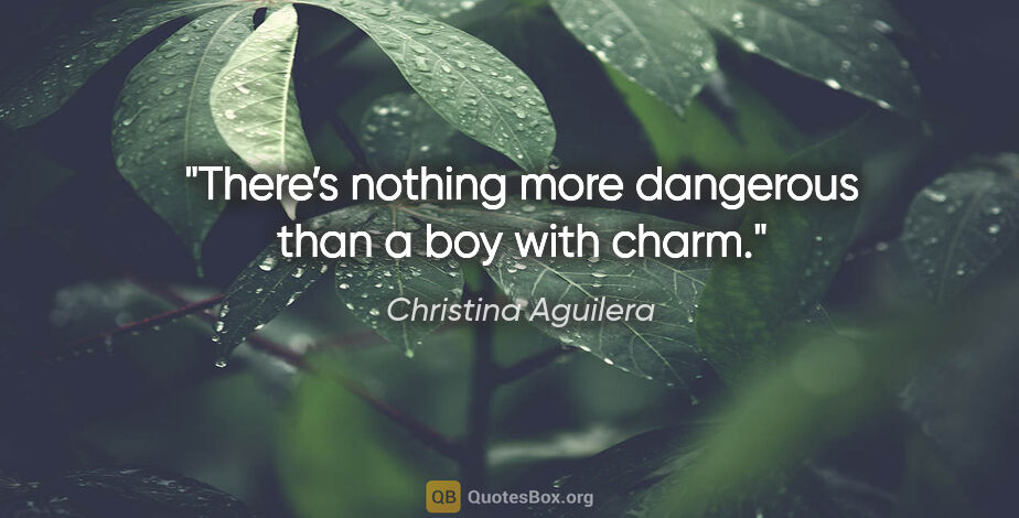 Christina Aguilera quote: "There’s nothing more dangerous than a boy with charm."