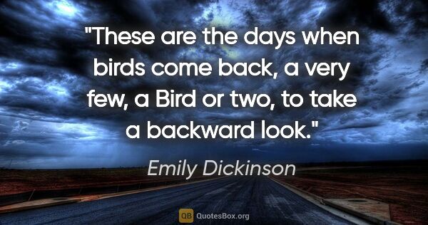 Emily Dickinson quote: "These are the days when birds come back, a very few, a Bird or..."