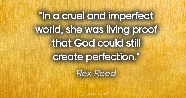 Rex Reed quote: "In a cruel and imperfect world, she was living proof that God..."