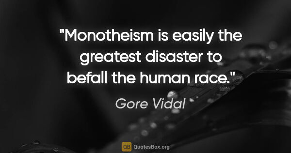 Gore Vidal quote: "Monotheism is easily the greatest disaster to befall the human..."