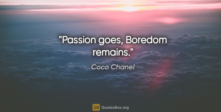 Coco Chanel quote: "Passion goes, Boredom remains."