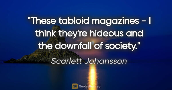 Scarlett Johansson quote: "These tabloid magazines - I think they're hideous and the..."