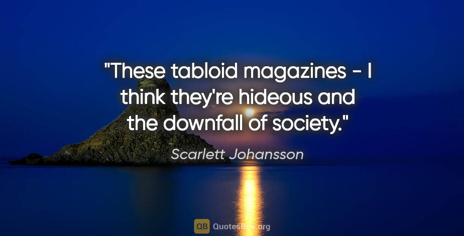 Scarlett Johansson quote: "These tabloid magazines - I think they're hideous and the..."