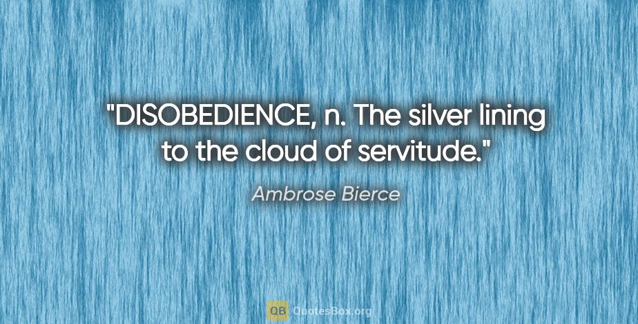 Ambrose Bierce quote: "DISOBEDIENCE, n. The silver lining to the cloud of servitude."