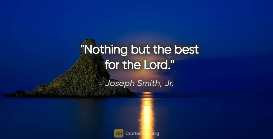 Joseph Smith, Jr. quote: "Nothing but the best for the Lord."