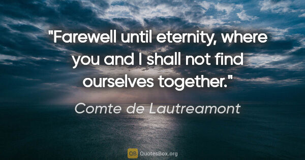 Comte de Lautreamont quote: "Farewell until eternity, where you and I shall not find..."