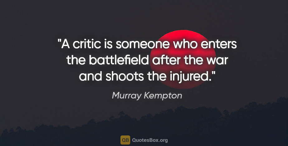 Murray Kempton quote: "A critic is someone who enters the battlefield after the war..."