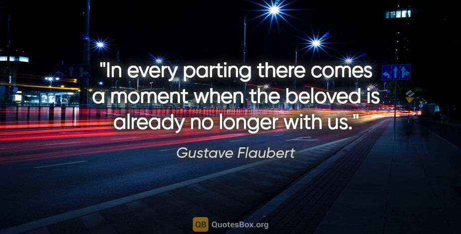 Gustave Flaubert quote: "In every parting there comes a moment when the beloved is..."