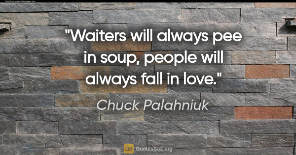 Chuck Palahniuk quote: "Waiters will always pee in soup, people will always fall in love."