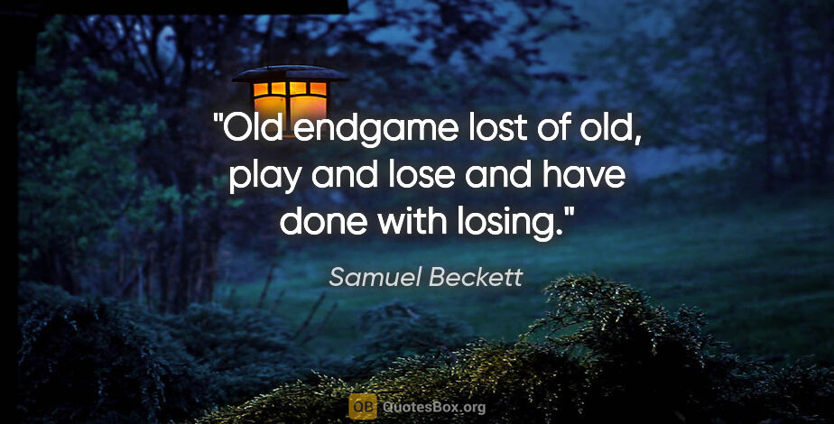 Samuel Beckett quote: "Old endgame lost of old, play and lose and have done with losing."