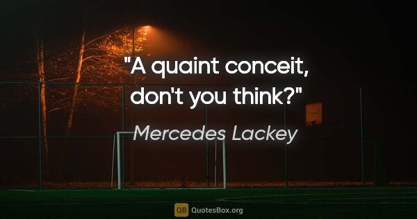 Mercedes Lackey quote: "A quaint conceit, don't you think?"