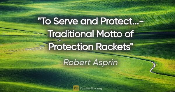 Robert Asprin quote: "To Serve and Protect..."- Traditional Motto of Protection Rackets"