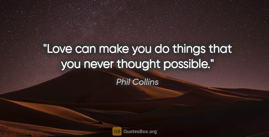 Phil Collins quote: "Love can make you do things that you never thought possible."