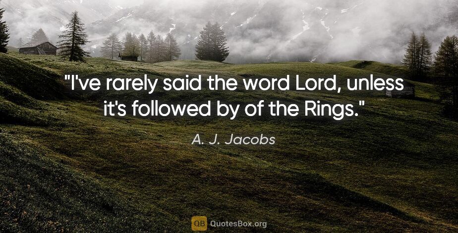 A. J. Jacobs quote: "I've rarely said the word "Lord," unless it's followed by "of..."