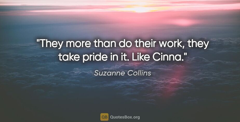 Suzanne Collins quote: "They more than do their work, they take pride in it. Like Cinna."