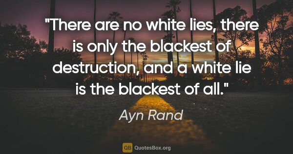Ayn Rand quote: "There are no white lies, there is only the blackest of..."