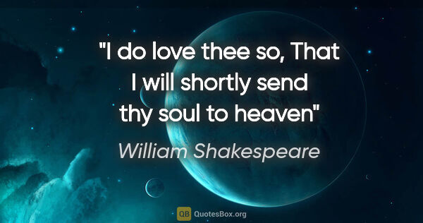 William Shakespeare quote: "I do love thee so, That I will shortly send thy soul to heaven"