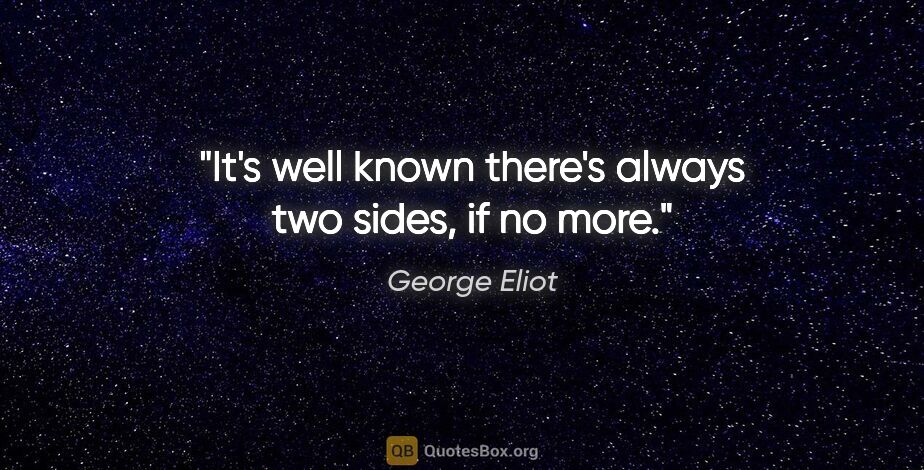 George Eliot quote: "It's well known there's always two sides, if no more."