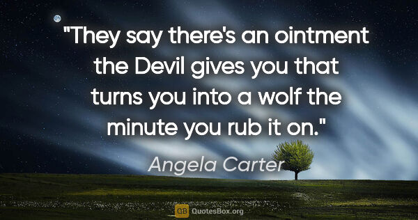 Angela Carter quote: "They say there's an ointment the Devil gives you that turns..."