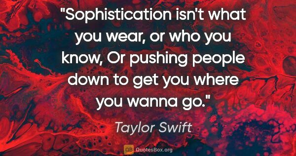 Taylor Swift quote: "Sophistication isn't what you wear, or who you know, Or..."