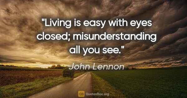 John Lennon quote: "Living is easy with eyes closed; misunderstanding all you see."