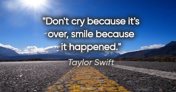 Taylor Swift quote: "Don't cry because it's over, smile because it happened."