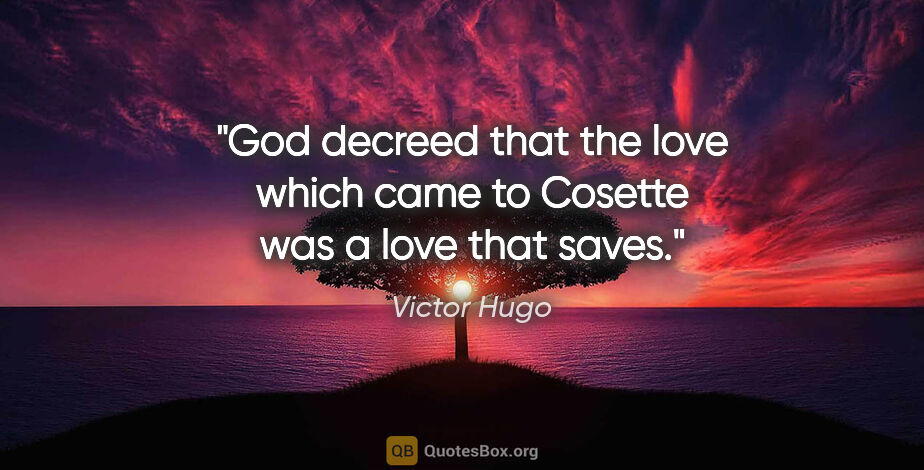 Victor Hugo quote: "God decreed that the love which came to Cosette was a love..."