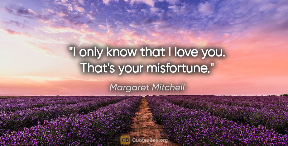 Margaret Mitchell quote: "I only know that I love you. That's your misfortune."