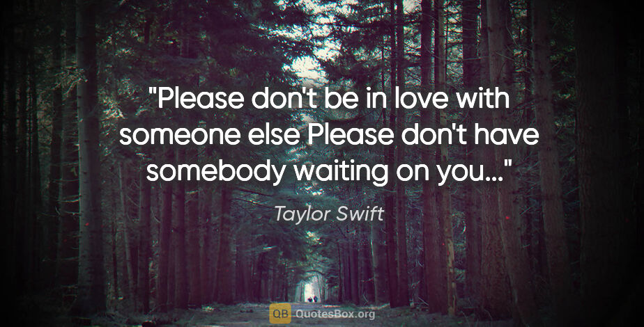 Taylor Swift quote: "Please don't be in love with someone else Please don't have..."