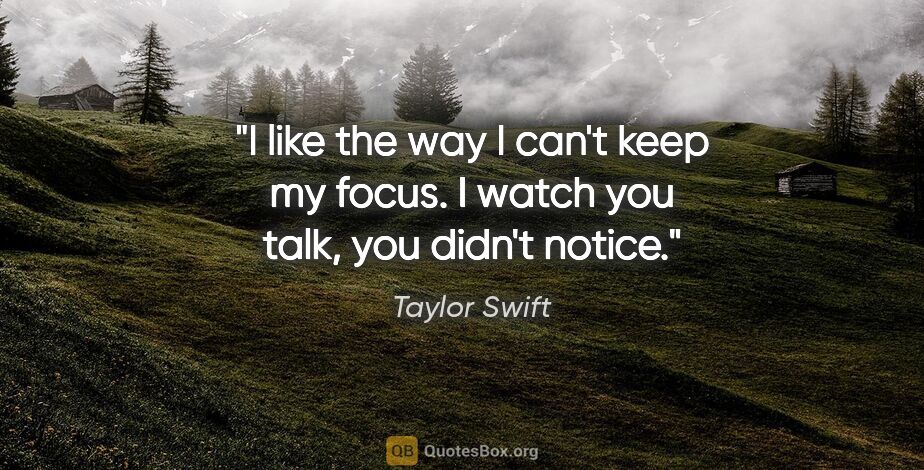 Taylor Swift quote: "I like the way I can't keep my focus. I watch you talk, you..."