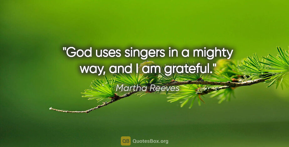 Martha Reeves quote: "God uses singers in a mighty way, and I am grateful."