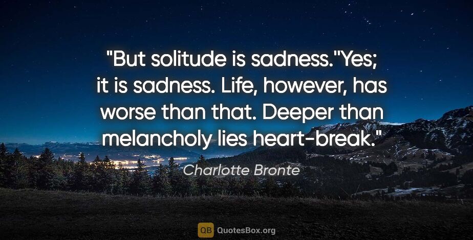 Charlotte Bronte quote: "But solitude is sadness.''Yes; it is sadness. Life, however,..."