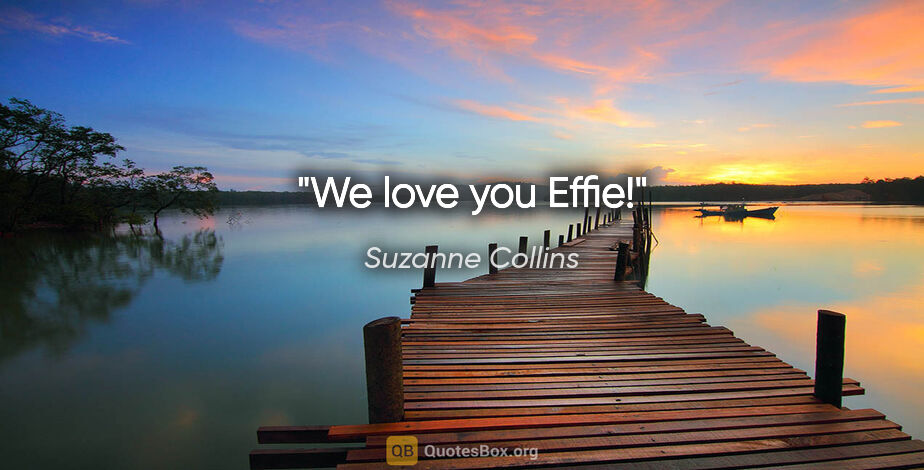 Suzanne Collins quote: "We love you Effie!"