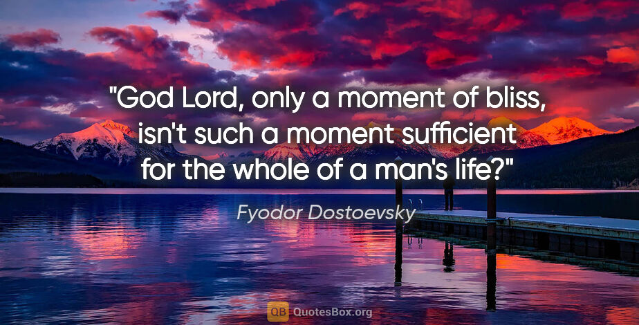 Fyodor Dostoevsky quote: "God Lord, only a moment of bliss, isn't such a moment..."
