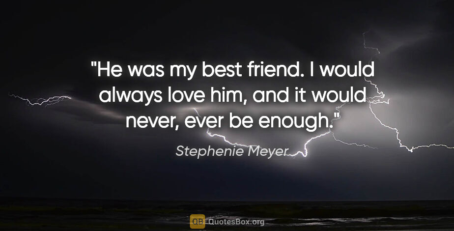 Stephenie Meyer quote: "He was my best friend. I would always love him, and it would..."