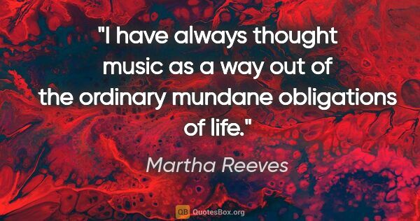 Martha Reeves quote: "I have always thought music as a way out of the ordinary..."