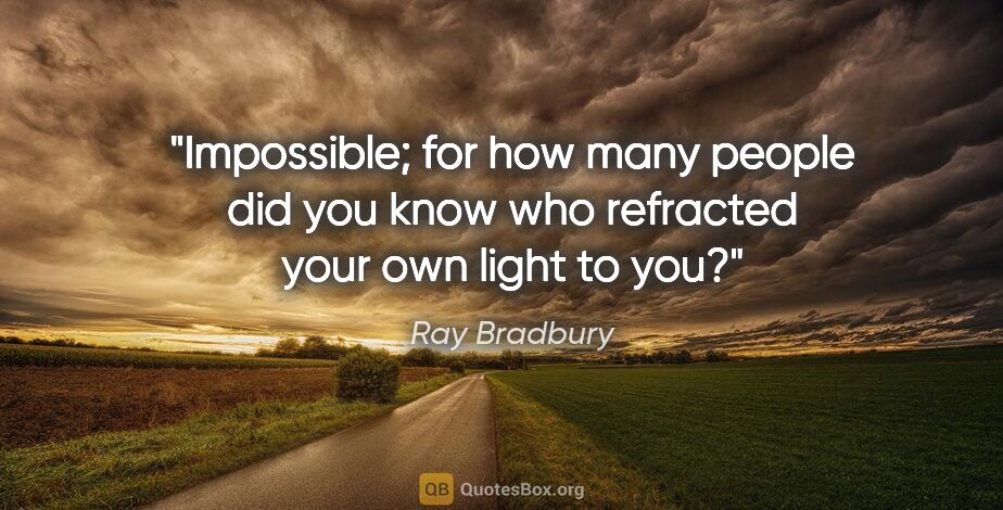 Ray Bradbury quote: "Impossible; for how many people did you know who refracted..."
