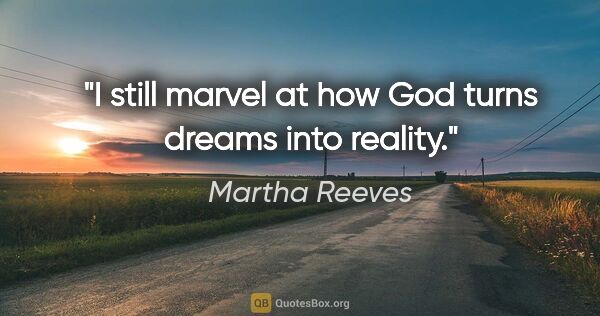 Martha Reeves quote: "I still marvel at how God turns dreams into reality."
