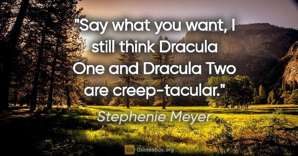 Stephenie Meyer quote: "Say what you want, I still think Dracula One and Dracula Two..."