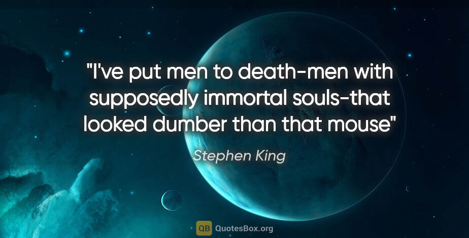 Stephen King quote: "I've put men to death-men with supposedly immortal souls-that..."
