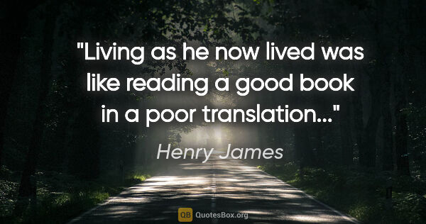Henry James quote: "Living as he now lived was like reading a good book in a poor..."